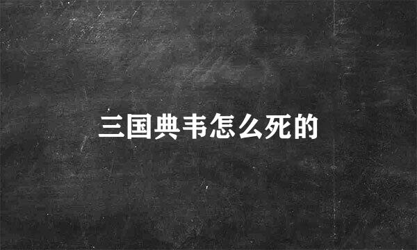 三国典韦怎么死的