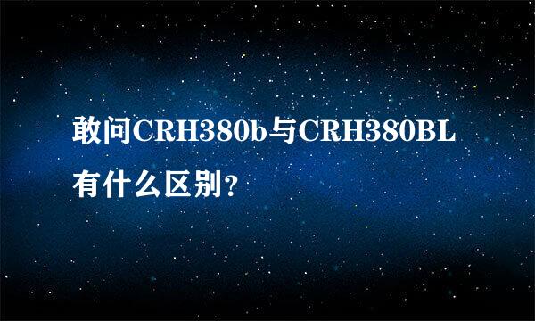 敢问CRH380b与CRH380BL有什么区别？