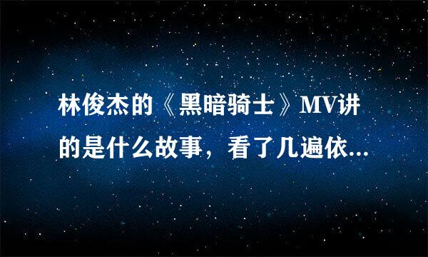 林俊杰的《黑暗骑士》MV讲的是什么故事，看了几遍依然没有看懂啊...尤其是结尾部分~~~