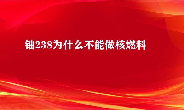 铀238为什么不能做核燃料