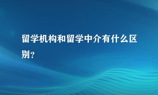 留学机构和留学中介有什么区别？