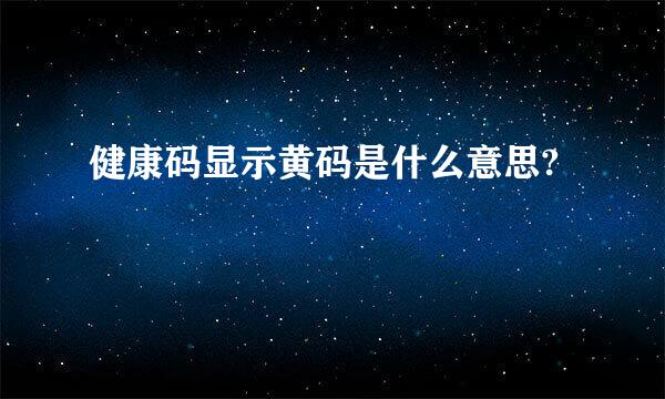 健康码显示黄码是什么意思?