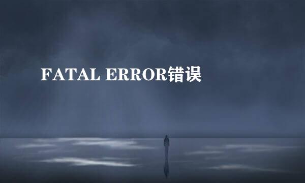 FATAL ERROR错误