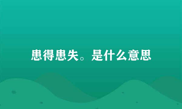 患得患失。是什么意思