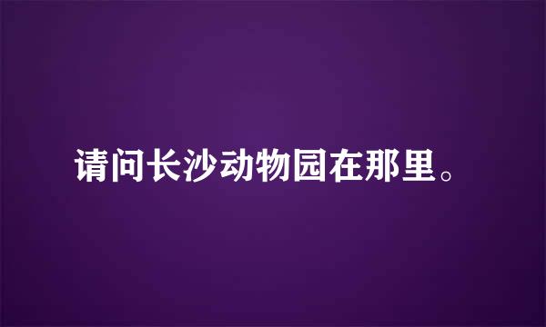 请问长沙动物园在那里。