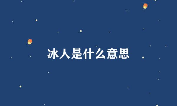 冰人是什么意思