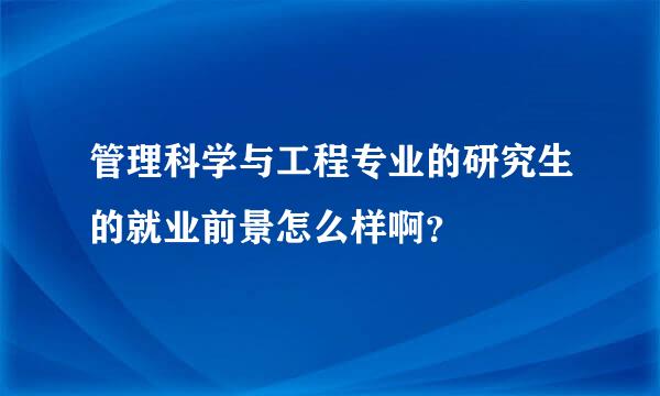 管理科学与工程专业的研究生的就业前景怎么样啊？