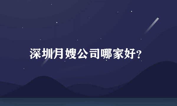 深圳月嫂公司哪家好？