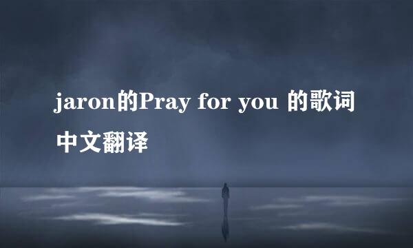 jaron的Pray for you 的歌词中文翻译