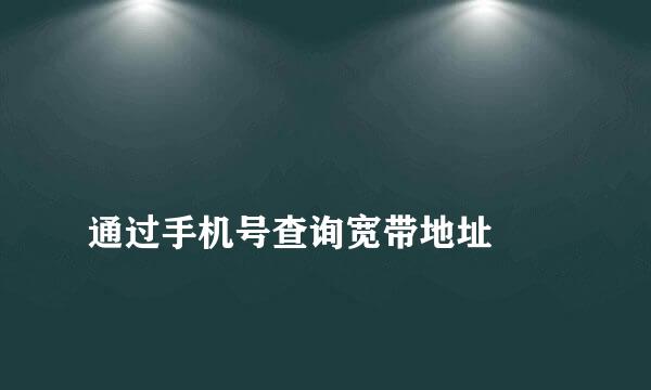 
通过手机号查询宽带地址
