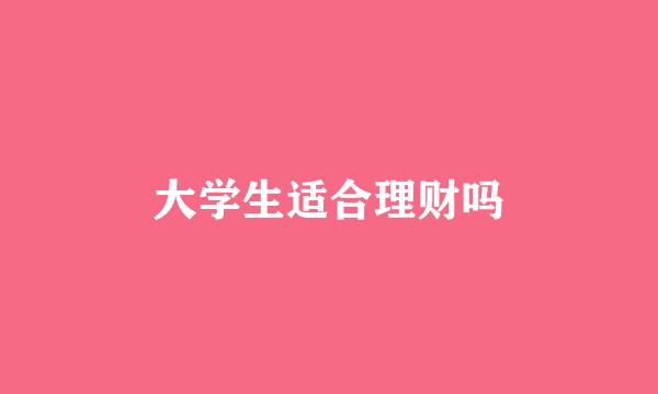 大学生适合理财吗