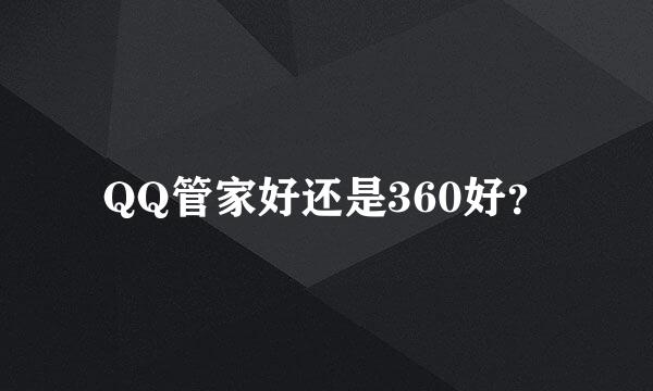 QQ管家好还是360好？