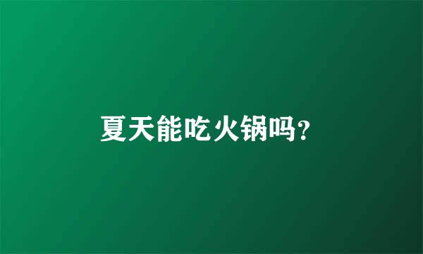 夏天能吃火锅吗？