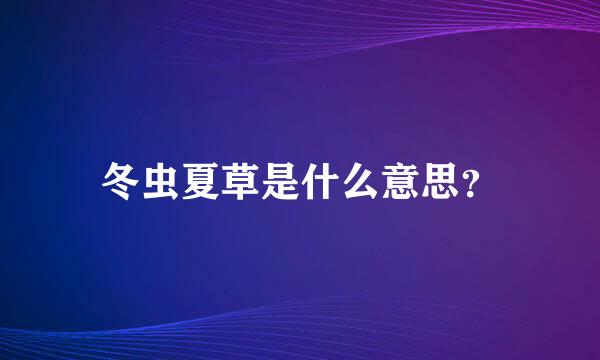 冬虫夏草是什么意思？