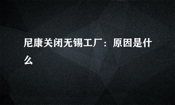 尼康关闭无锡工厂：原因是什么