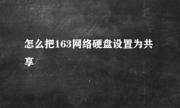 怎么把163网络硬盘设置为共享