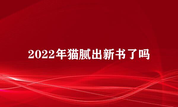 2022年猫腻出新书了吗