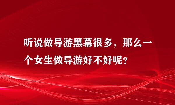 听说做导游黑幕很多，那么一个女生做导游好不好呢？