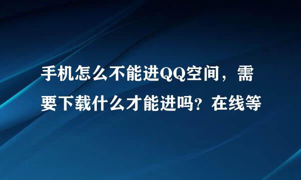 手机怎么不能进QQ空间，需要下载什么才能进吗？在线等