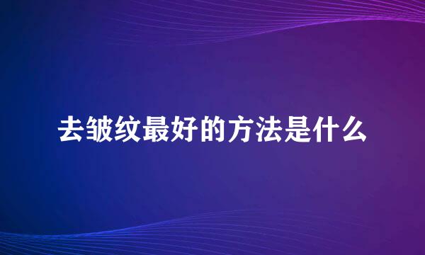 去皱纹最好的方法是什么