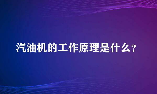 汽油机的工作原理是什么？