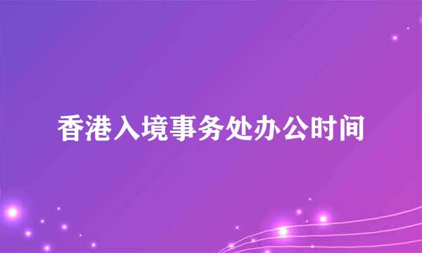 香港入境事务处办公时间