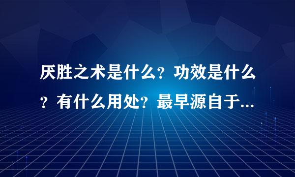 厌胜之术是什么？功效是什么？有什么用处？最早源自于哪里？就是厌胜之术出自哪里？谁想的？