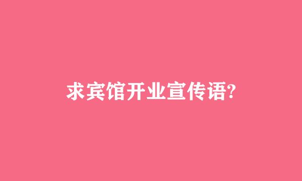 求宾馆开业宣传语?