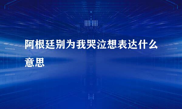 阿根廷别为我哭泣想表达什么意思