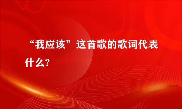 “我应该”这首歌的歌词代表什么?