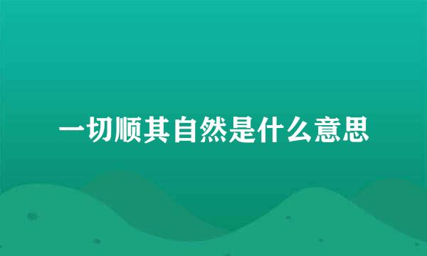 一切顺其自然是什么意思