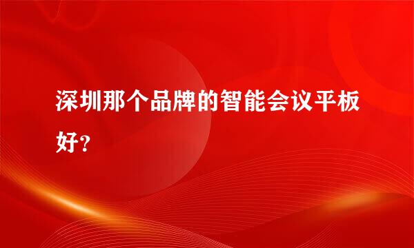 深圳那个品牌的智能会议平板好？