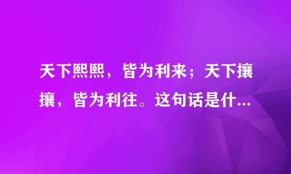 天下熙熙，皆为利来；天下攘攘，皆为利往。这句话是什么意思？求高人见解