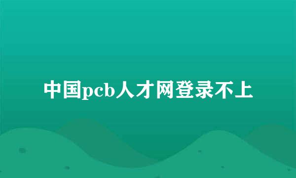 中国pcb人才网登录不上