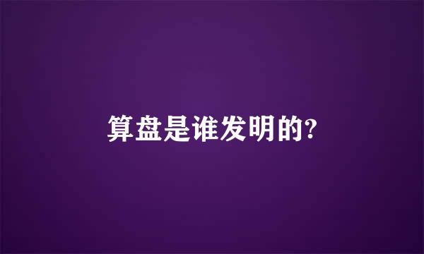 算盘是谁发明的?