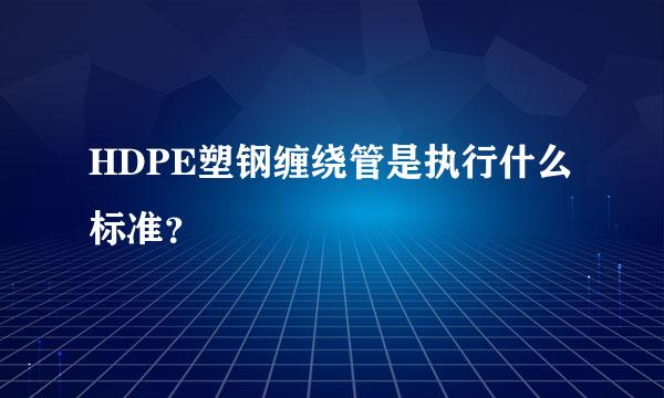 HDPE塑钢缠绕管是执行什么标准？