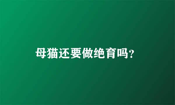 母猫还要做绝育吗？