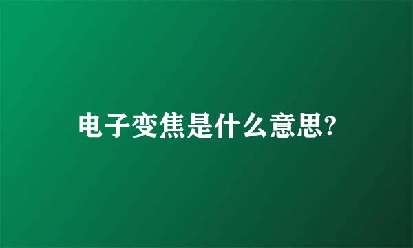 电子变焦是什么意思?