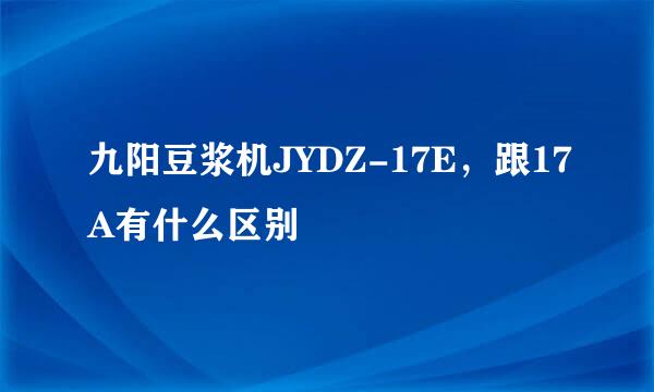 九阳豆浆机JYDZ-17E，跟17A有什么区别