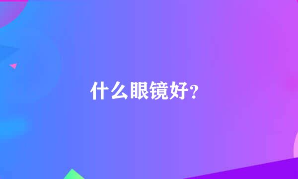 什么眼镜好？