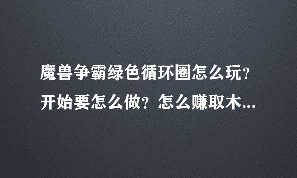 魔兽争霸绿色循环圈怎么玩？开始要怎么做？怎么赚取木头发展？步骤尽量详细点，高手拜托啊。