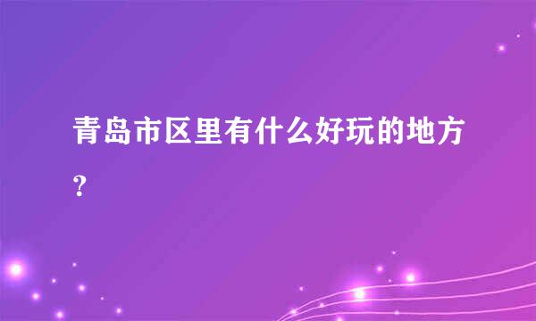 青岛市区里有什么好玩的地方？