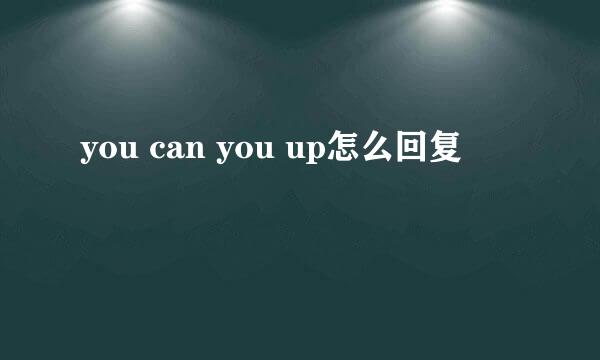 you can you up怎么回复