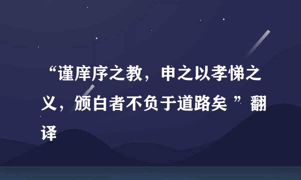 “谨庠序之教，申之以孝悌之义，颁白者不负于道路矣 ”翻译