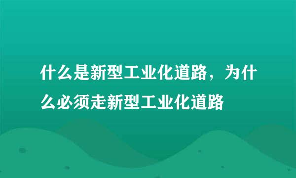 什么是新型工业化道路，为什么必须走新型工业化道路