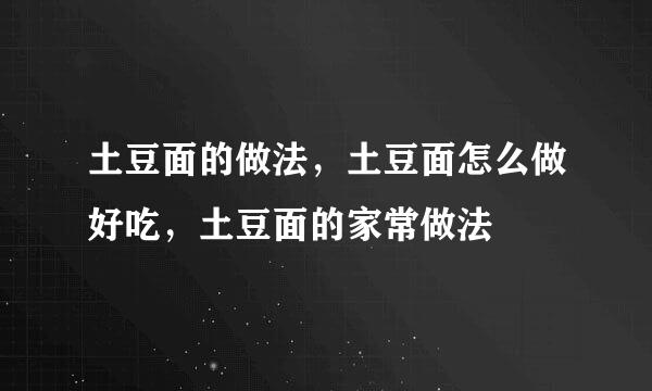 土豆面的做法，土豆面怎么做好吃，土豆面的家常做法