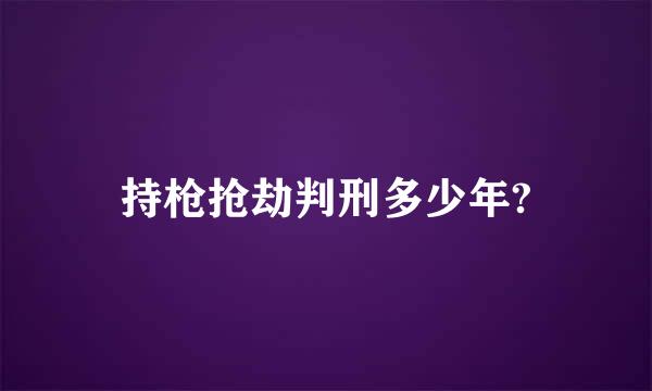 持枪抢劫判刑多少年?