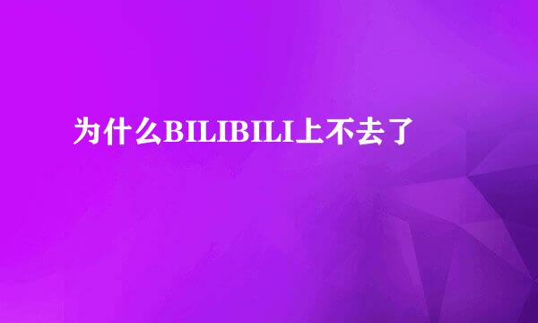 为什么BILIBILI上不去了