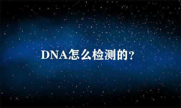 DNA怎么检测的？