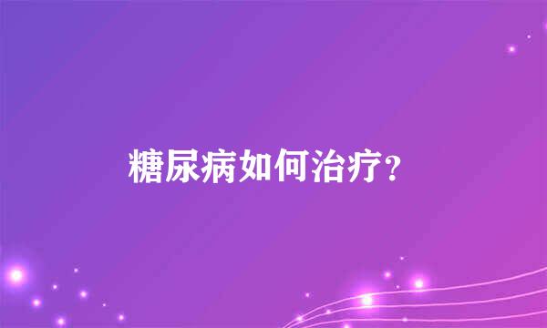 糖尿病如何治疗？